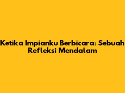 Ketika Impianku Berbicara: Sebuah Refleksi Mendalam