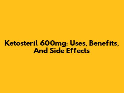 Ketosteril 600mg: Uses, Benefits, And Side Effects