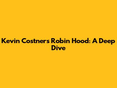 Kevin Costner's Robin Hood: A Deep Dive