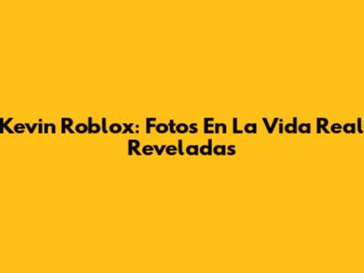 Kevin Roblox: Fotos En La Vida Real Reveladas
