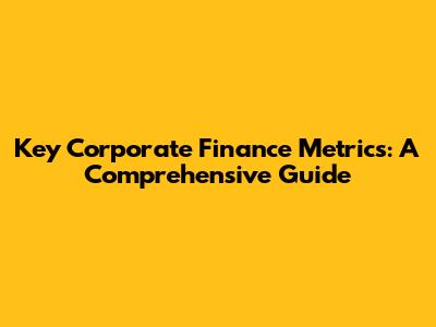 Key Corporate Finance Metrics: A Comprehensive Guide
