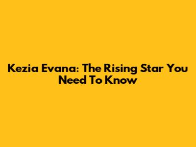 Kezia Evana: The Rising Star You Need To Know
