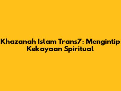 Khazanah Islam Trans7: Mengintip Kekayaan Spiritual
