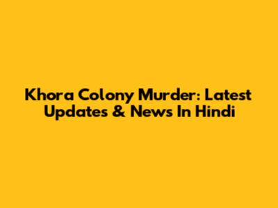 Khora Colony Murder: Latest Updates & News In Hindi