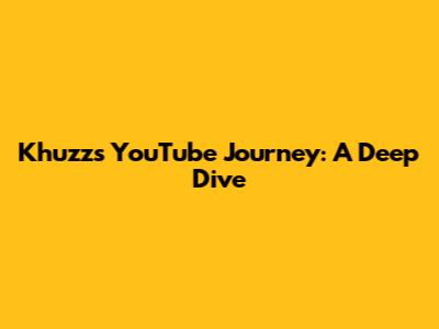 Khuzz's YouTube Journey: A Deep Dive