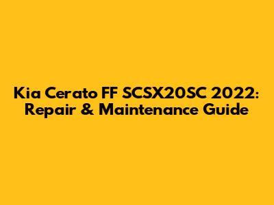 Kia Cerato FF SCSX20SC 2022: Repair & Maintenance Guide