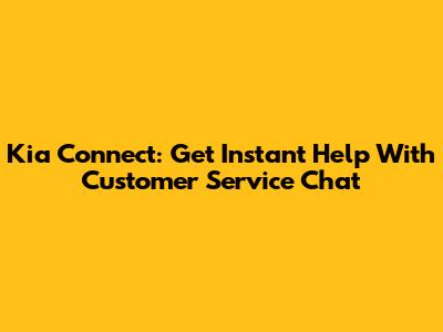 Kia Connect: Get Instant Help With Customer Service Chat