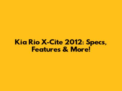 Kia Rio X-Cite 2012: Specs, Features & More!
