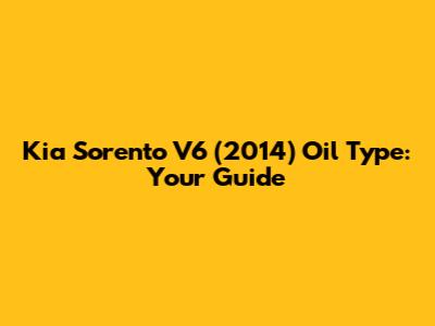 Kia Sorento V6 (2014) Oil Type: Your Guide