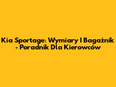Kia Sportage: Wymiary I Bagażnik - Poradnik Dla Kierowców
