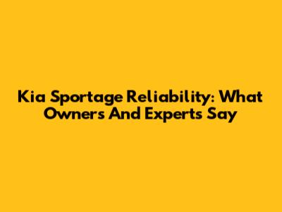 Kia Sportage Reliability: What Owners And Experts Say