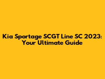Kia Sportage SCGT Line SC 2023: Your Ultimate Guide