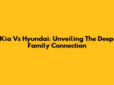 Kia Vs Hyundai: Unveiling The Deep Family Connection