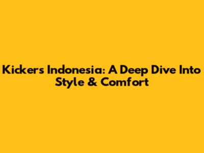 Kickers Indonesia: A Deep Dive Into Style & Comfort