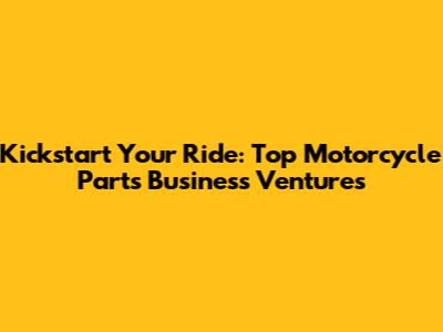 Kickstart Your Ride: Top Motorcycle Parts Business Ventures