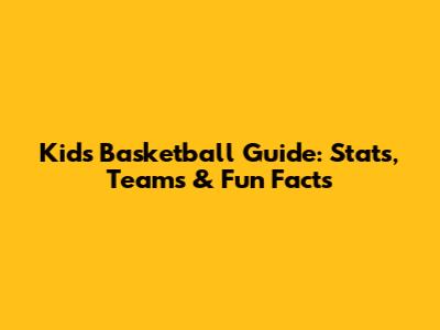Kid's Basketball Guide: Stats, Teams & Fun Facts