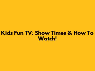 Kids Fun TV: Show Times & How To Watch!
