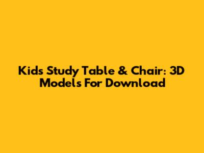 Kids Study Table & Chair: 3D Models For Download