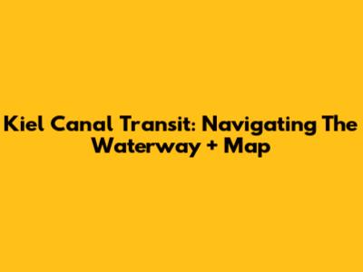 Kiel Canal Transit: Navigating The Waterway + Map