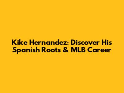Kike Hernandez: Discover His Spanish Roots & MLB Career