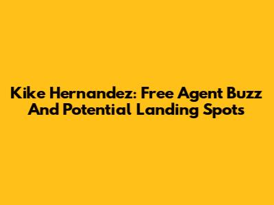 Kike Hernandez: Free Agent Buzz And Potential Landing Spots