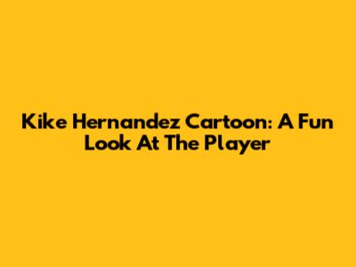 Kike Hernandez Cartoon: A Fun Look At The Player