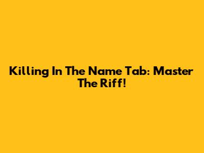 Killing In The Name Tab: Master The Riff!