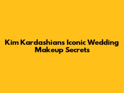 Kim Kardashian's Iconic Wedding Makeup Secrets