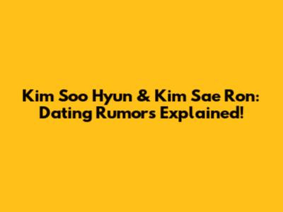 Kim Soo Hyun & Kim Sae Ron: Dating Rumors Explained!