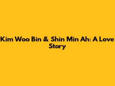 Kim Woo Bin & Shin Min Ah: A Love Story