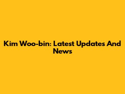 Kim Woo-bin: Latest Updates And News