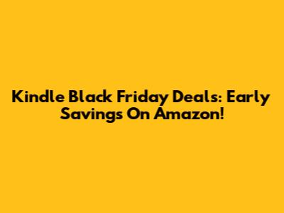 Kindle Black Friday Deals: Early Savings On Amazon!