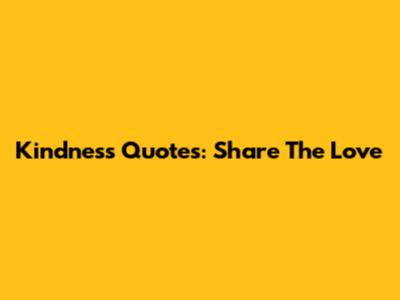 Kindness Quotes: Share The Love