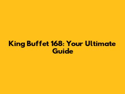 King Buffet 168: Your Ultimate Guide