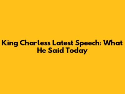 King Charles's Latest Speech: What He Said Today