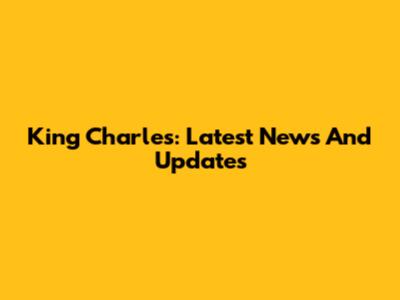 King Charles: Latest News And Updates