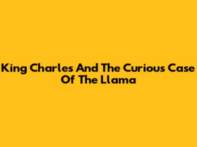 King Charles And The Curious Case Of The Llama