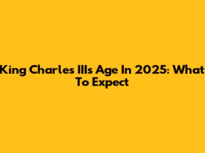 King Charles III's Age In 2025: What To Expect