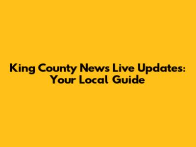 King County News Live Updates: Your Local Guide
