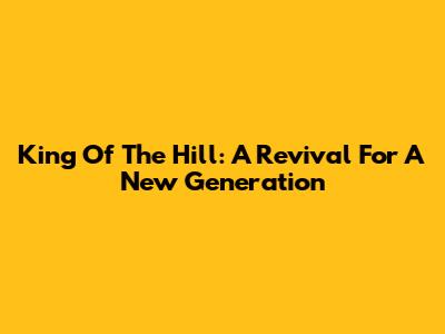 King Of The Hill: A Revival For A New Generation
