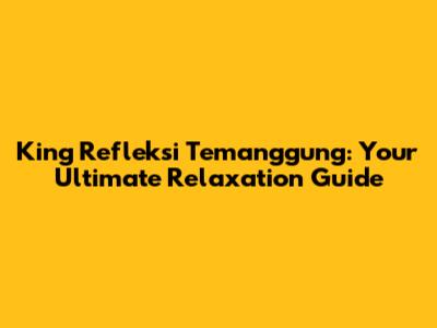 King Refleksi Temanggung: Your Ultimate Relaxation Guide