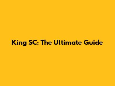 King SC: The Ultimate Guide
