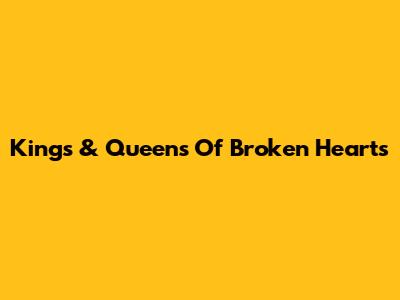 Kings & Queens Of Broken Hearts