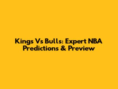 Kings Vs Bulls: Expert NBA Predictions & Preview