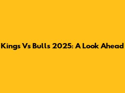 Kings Vs Bulls 2025: A Look Ahead