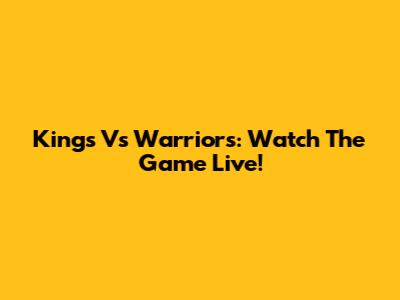 Kings Vs Warriors: Watch The Game Live!