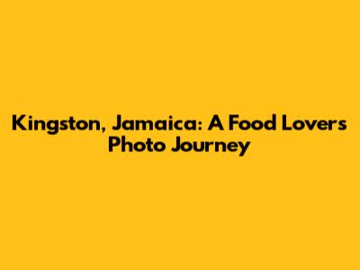 Kingston, Jamaica: A Food Lover's Photo Journey