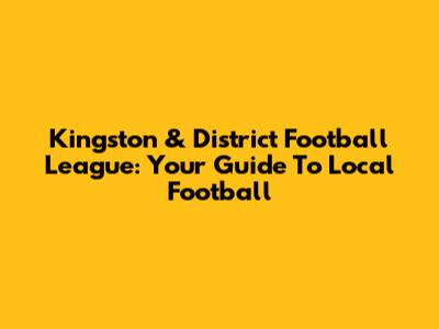 Kingston & District Football League: Your Guide To Local Football