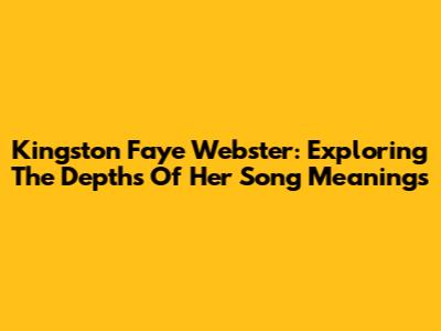 Kingston Faye Webster: Exploring The Depths Of Her Song Meanings