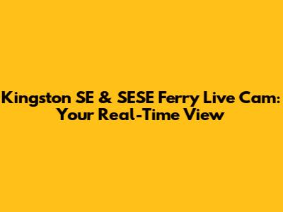 Kingston SE & SESE Ferry Live Cam: Your Real-Time View